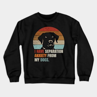 I Have Separation Anxiety From My Dogs Crewneck Sweatshirt